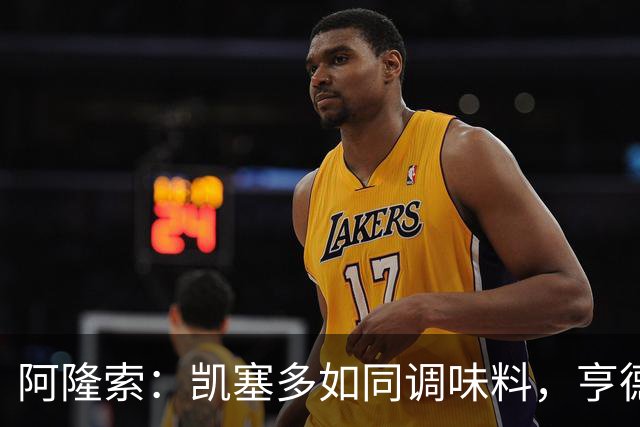 阿隆索：凯塞多如同调味料，亨德森正酝酿出色状态