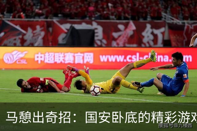 马憩出奇招：国安卧底的精彩游戏！